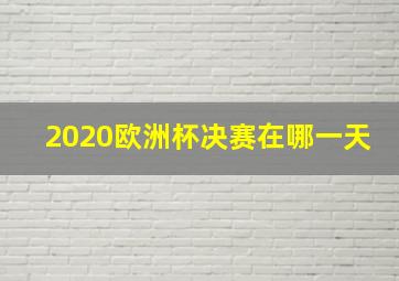 2020欧洲杯决赛在哪一天