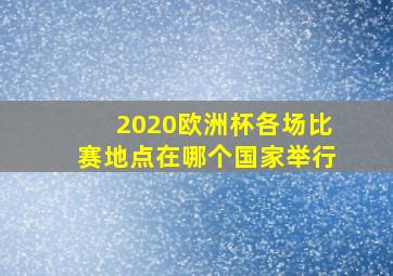 2020欧洲杯各场比赛地点在哪个国家举行