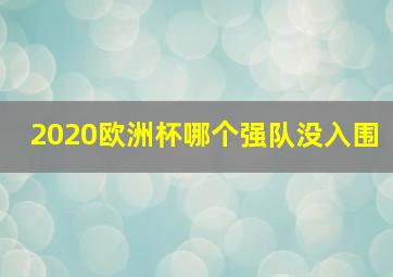 2020欧洲杯哪个强队没入围