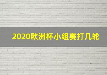 2020欧洲杯小组赛打几轮