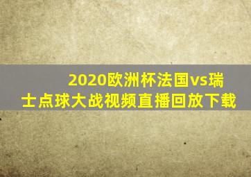 2020欧洲杯法国vs瑞士点球大战视频直播回放下载