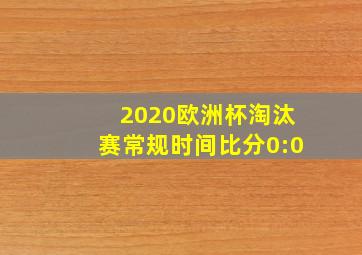 2020欧洲杯淘汰赛常规时间比分0:0