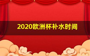 2020欧洲杯补水时间