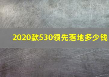 2020款530领先落地多少钱