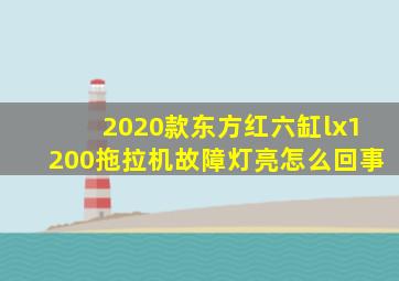 2020款东方红六缸lx1200拖拉机故障灯亮怎么回事