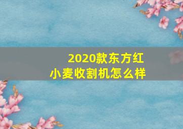 2020款东方红小麦收割机怎么样