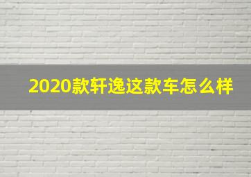 2020款轩逸这款车怎么样