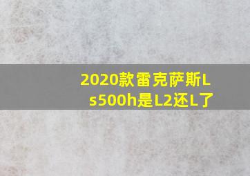 2020款雷克萨斯Ls500h是L2还L了