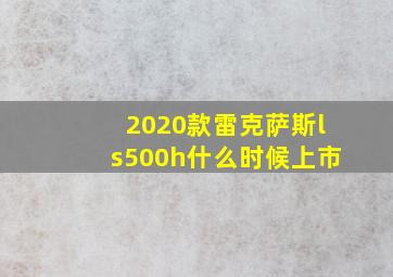 2020款雷克萨斯ls500h什么时候上市