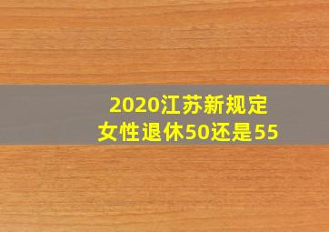 2020江苏新规定女性退休50还是55