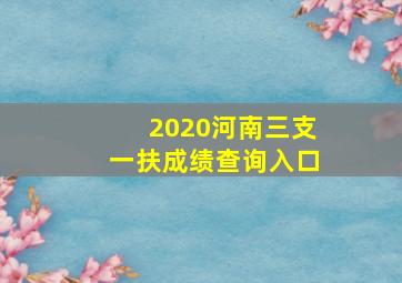 2020河南三支一扶成绩查询入口