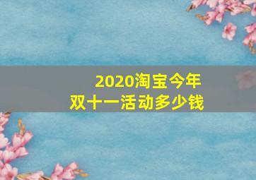 2020淘宝今年双十一活动多少钱