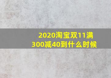 2020淘宝双11满300减40到什么时候