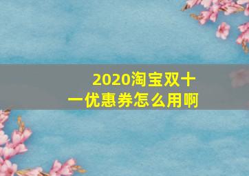 2020淘宝双十一优惠券怎么用啊