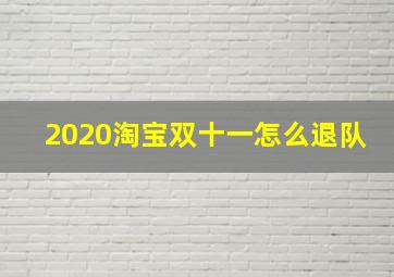 2020淘宝双十一怎么退队