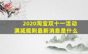 2020淘宝双十一活动满减规则最新消息是什么