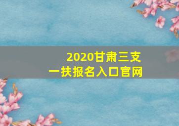 2020甘肃三支一扶报名入口官网