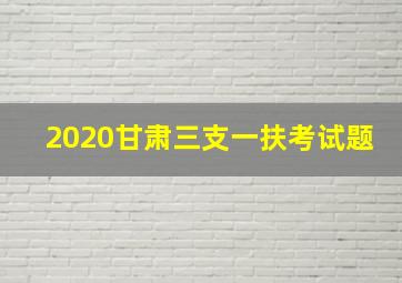 2020甘肃三支一扶考试题