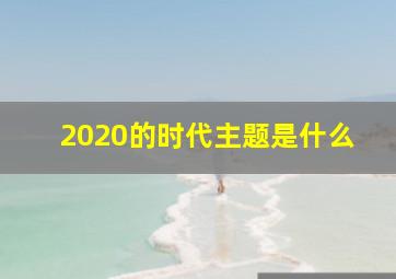 2020的时代主题是什么