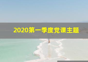 2020第一季度党课主题