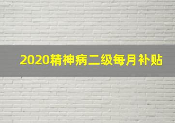 2020精神病二级每月补贴