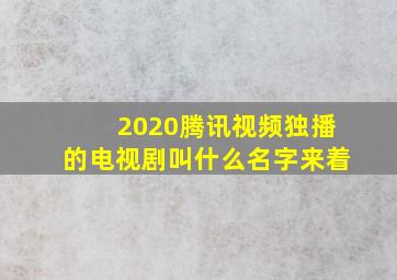 2020腾讯视频独播的电视剧叫什么名字来着