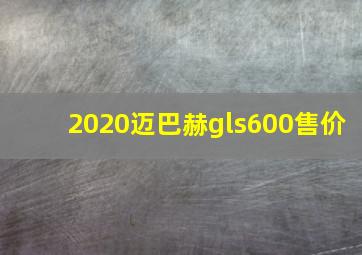 2020迈巴赫gls600售价