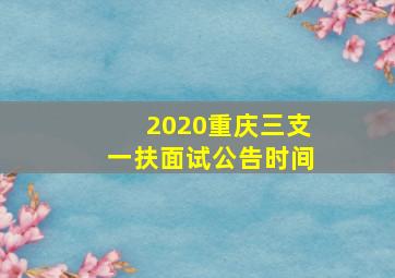 2020重庆三支一扶面试公告时间