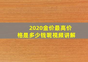 2020金价最高价格是多少钱呢视频讲解