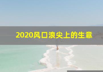 2020风口浪尖上的生意