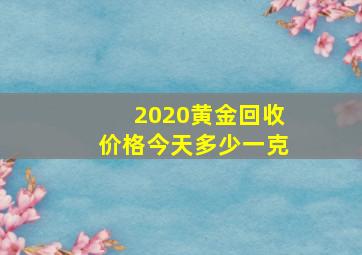 2020黄金回收价格今天多少一克