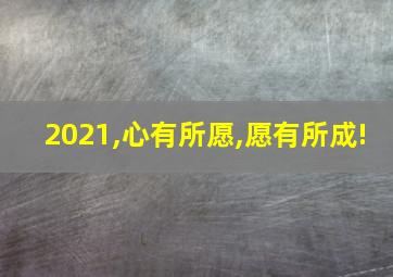 2021,心有所愿,愿有所成!