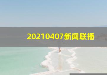 20210407新闻联播