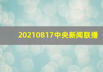 20210817中央新闻联播