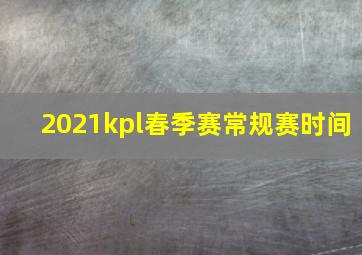 2021kpl春季赛常规赛时间