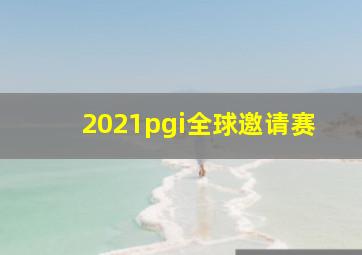 2021pgi全球邀请赛