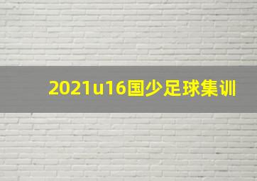 2021u16国少足球集训