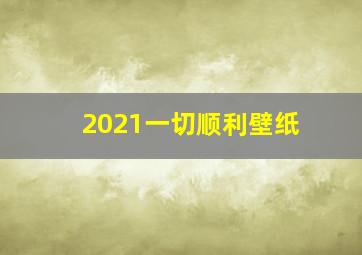 2021一切顺利壁纸