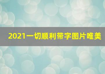 2021一切顺利带字图片唯美