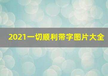 2021一切顺利带字图片大全