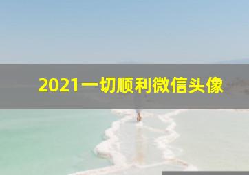 2021一切顺利微信头像