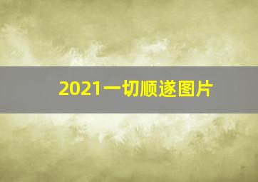 2021一切顺遂图片