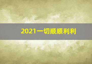 2021一切顺顺利利