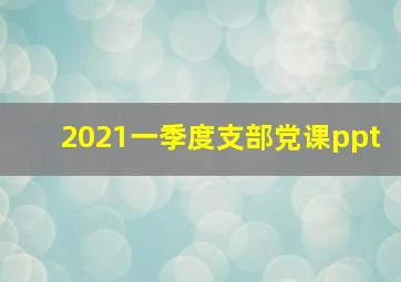 2021一季度支部党课ppt