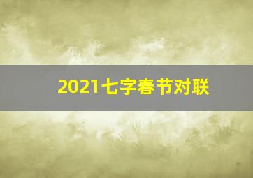 2021七字春节对联