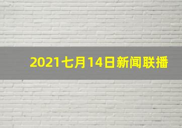 2021七月14日新闻联播