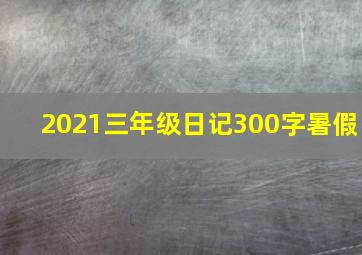 2021三年级日记300字暑假