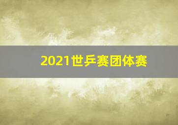 2021世乒赛团体赛