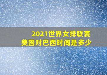 2021世界女排联赛美国对巴西时间是多少