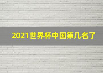 2021世界杯中国第几名了